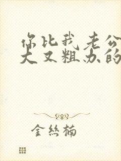 你比我老公的又大又粗办的还舒坦