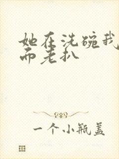 她在洗碗我在后面老扒