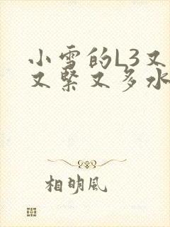 小雪的L3又嫩又紧又多水图
