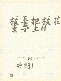 校长把校花放到桌子上H