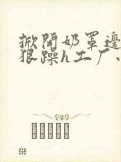 掀开奶罩边躁狠狠躁h工厂小说