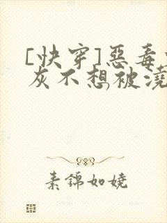 [快穿]恶毒炮灰不想被浇灌