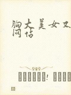 胸大美女又黄的网站