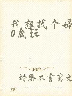 我想找个妇女50岁玩