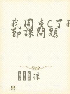 我同桌C了我一节课问题