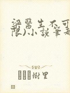 梁医生不可以(限)小说笔趣阁