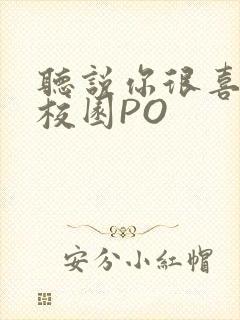 听说你很喜欢我校园PO