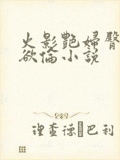 火影艳妇臀荡乳欲伦小说