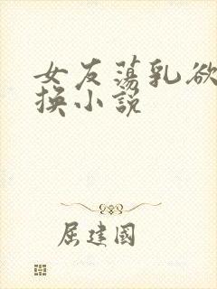 女友荡乳欲伦交换小说