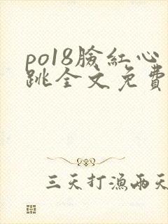 po18脸红心跳全文免费阅读笔趣阁