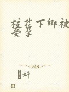 校花下乡被灌满受孕