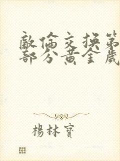 敌伦交换第11部分黄金岁月