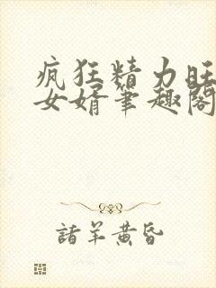 疯狂精力旺盛的女婿笔趣阁小说