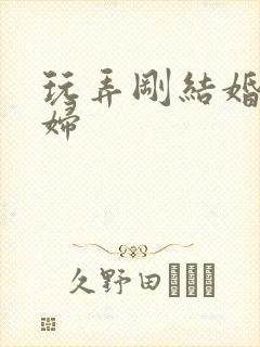 玩弄刚结婚的少妇