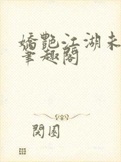 娇艳江湖未删节笔趣阁