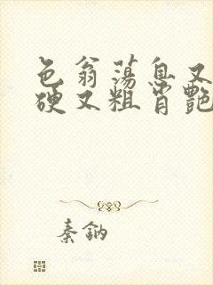 色翁荡息又大又硬又粗肖艳