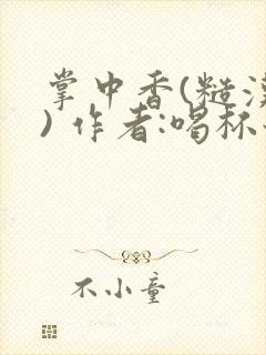 掌中香(糙汉 ) 作者:喝杯奶茶