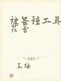 被各种工具调教花蒂