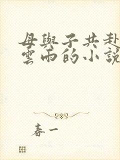 母与子共赴巫山云雨的小说阅读