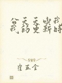 公天天吃我奶躁我的更新时间