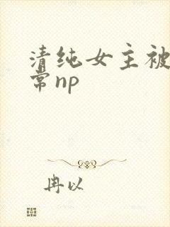 清纯女主被脔日常np