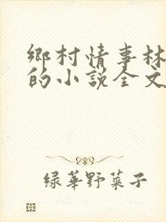 乡村情事林大牛的小说全文免费阅读无弹窗的