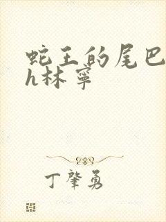 蛇王的尾巴高ah林宁