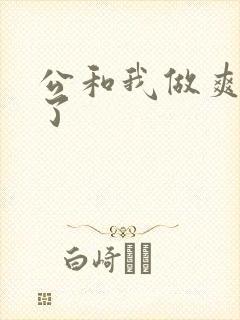 公和我做爽死我了