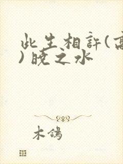 此生相许(高干) 晓之水