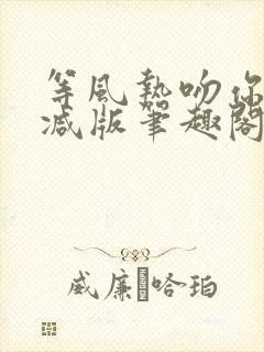 等风热吻你未删减版笔趣阁