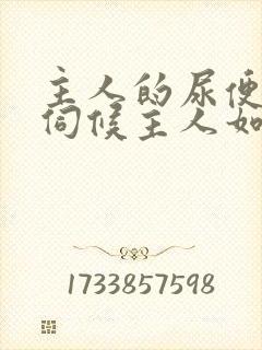 主人的尿便器h伺候主人如厕吞尿