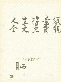 人生得意须纵欢全文免费观看