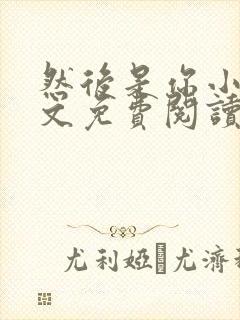 然后是你小说全文免费阅读