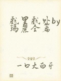 戏里戏外by苏玛丽全篇