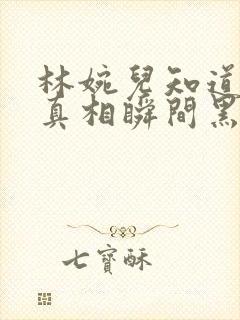 林婉儿知道林珙真相瞬间黑化