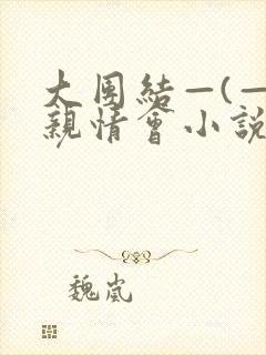 大团结—(—)亲情会小说