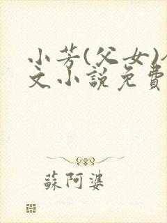 小芳(父女)全文小说免费阅读