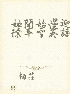 她开始慢迎迎合徐平雪英语