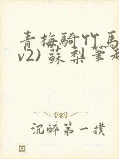 青梅骑竹马(1v2) 苏梨笔趣阁