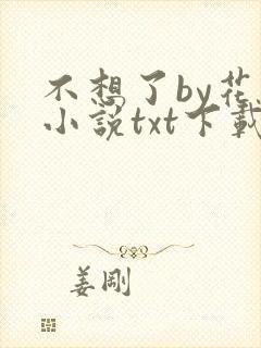 不想了by花卷小说txt下载