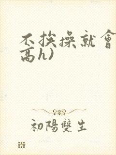 不挨操就会死(高h)