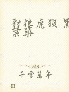 豺狼虎狈 黑色禁药