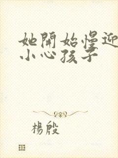 她开始慢迎迎合小心孩子