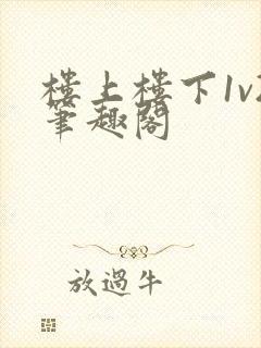 楼上楼下1v2笔趣阁