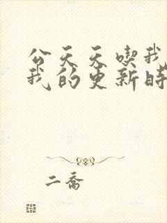 公天天吃我奶躁我的更新时间