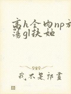 高h全肉np放荡gl扶她