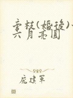 旁枝(婚后)十六月亮圆