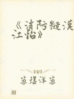 《消防糙汉vs江怡》