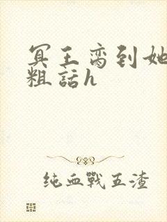 冥王脔到她哭h粗话h