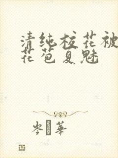 清纯校花被迫开花苞夏魅